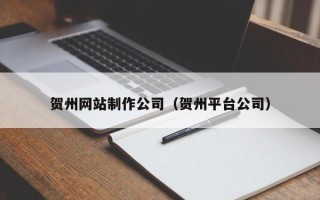 上杭贺州网站制作公司（贺州平台公司）